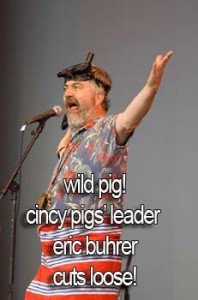 21- Wild Pig - Cincy Pigs leader Eric Buhrer cuts loose     